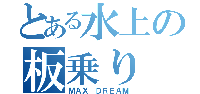 とある水上の板乗り（ＭＡＸ　ＤＲＥＡＭ）