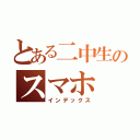 とある二中生のスマホ（インデックス）