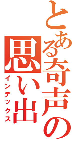 とある奇声の思い出（インデックス）