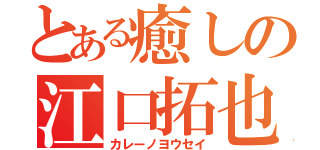 とある癒しの江口拓也（カレーノヨウセイ）