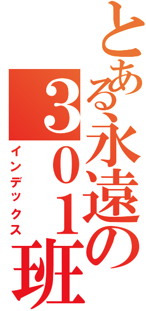 とある永遠の３０１班（インデックス）