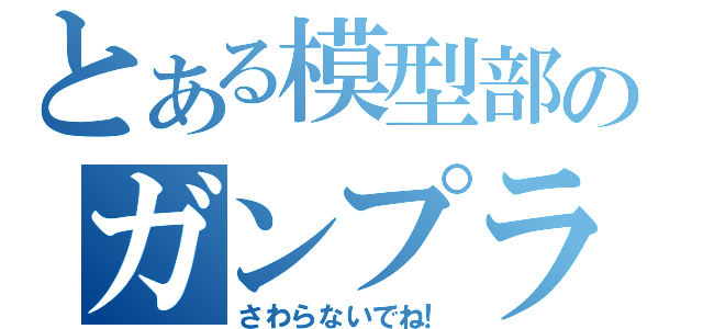 とある模型部のガンプラ（さわらないでね！）