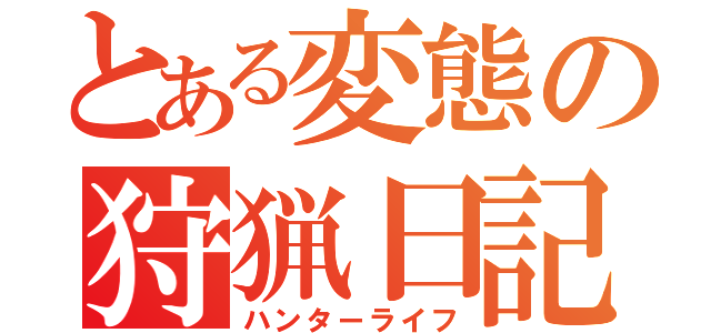 とある変態の狩猟日記（ハンターライフ）