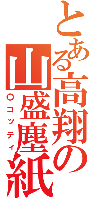 とある高翔の山盛塵紙（〇コッティ）