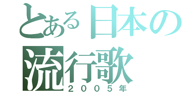 とある日本の流行歌（２００５年）