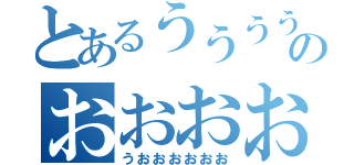 とあるううううううううのおおおおおおおお（うおおおおおお）