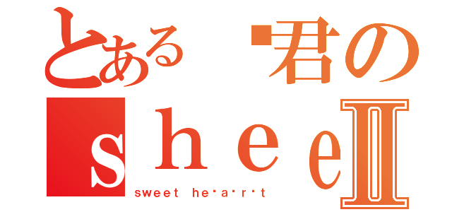 とある邓君のｓｈｅｅｐⅡ（ｓｗｅｅｔ ｈｅ ａ ｒ ｔ）