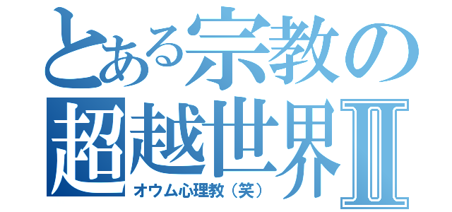 とある宗教の超越世界Ⅱ（オウム心理教（笑））