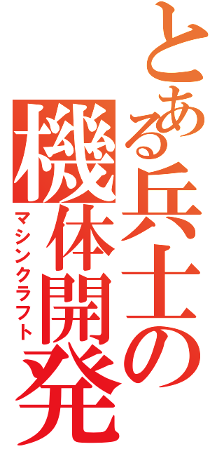 とある兵士の機体開発（マシンクラフト）