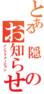 とある 隠 のお知らせ（インフォメーション）