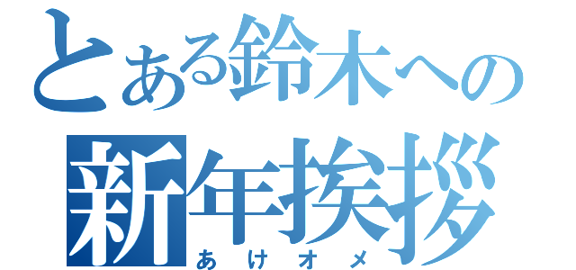 とある鈴木への新年挨拶（あけオメ）