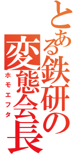 とある鉄研の変態会長Ⅱ（ホモエフタ）