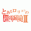 とあるロリコンの超電磁砲Ⅱ（北垣　烈）