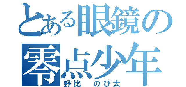 とある眼鏡の零点少年（野比 のび太）