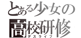 とある少女の高校研修（デスライフ）