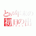 とある年末の初日の出暴走族（バカども）