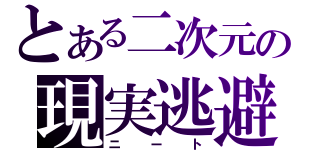 とある二次元の現実逃避（ニート）