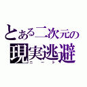 とある二次元の現実逃避（ニート）