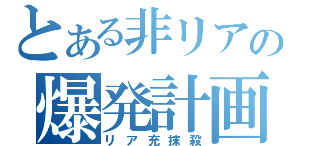 とある非リアの爆発計画（リア充抹殺）