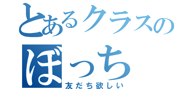 とあるクラスのぼっち（友だち欲しい）