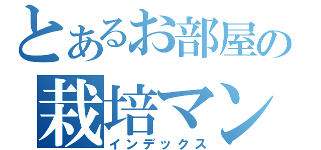 とあるお部屋の栽培マン（インデックス）