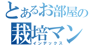 とあるお部屋の栽培マン（インデックス）