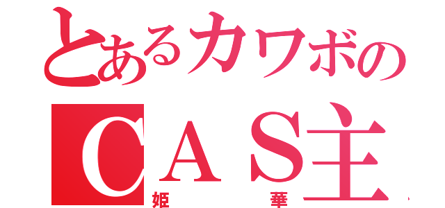 とあるカワボのＣＡＳ主（姫華）