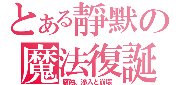 とある靜默の魔法復誕（腐蝕、滲入と崩壞 ）