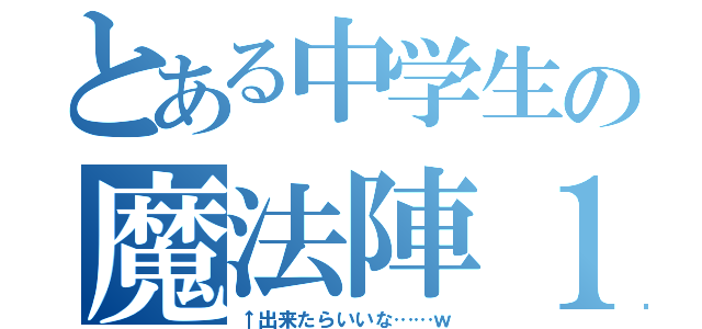 とある中学生の魔法陣１（↑出来たらいいな……ｗ）