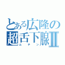 とある広隆の超舌下腺Ⅱ（ムチン）