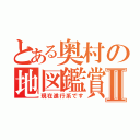 とある奥村の地図鑑賞Ⅱ（現在進行系です）