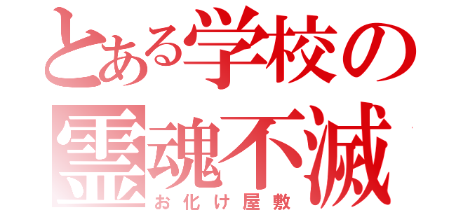 とある学校の霊魂不滅（お化け屋敷）