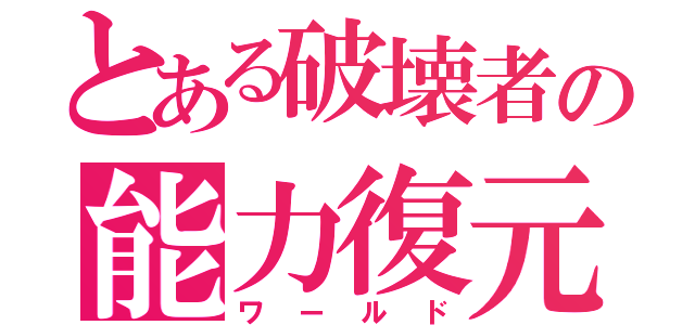 とある破壊者の能力復元（ワールド）