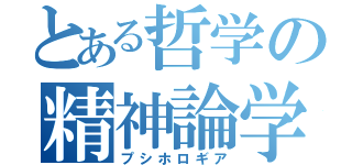 とある哲学の精神論学（プシホロギア）