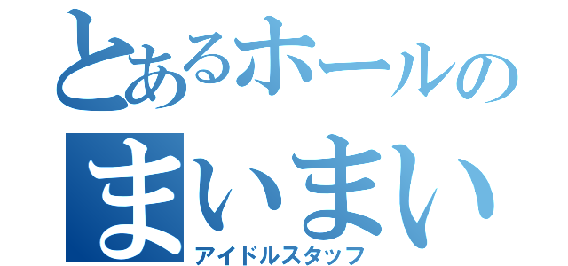 とあるホールのまいまい（アイドルスタッフ）