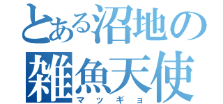 とある沼地の雑魚天使（マッギョ）