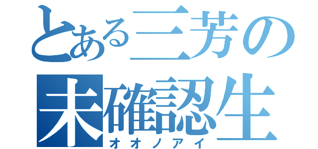 とある三芳の未確認生物（オオノアイ）