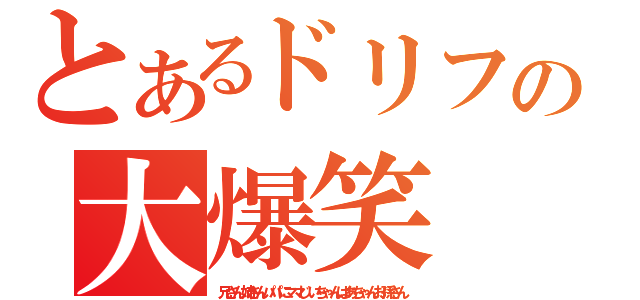 とあるドリフの大爆笑（兄さん姉さんパパにママじいちゃんばあちゃんお孫さん）