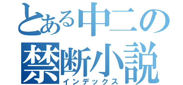 とある中二の禁断小説（インデックス）