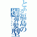 とある福島の爆弾髪型（キノコヘアー）