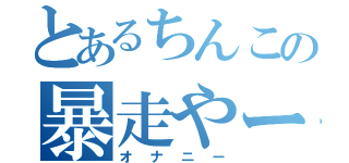 とあるちんこの暴走やー、（オナニー）