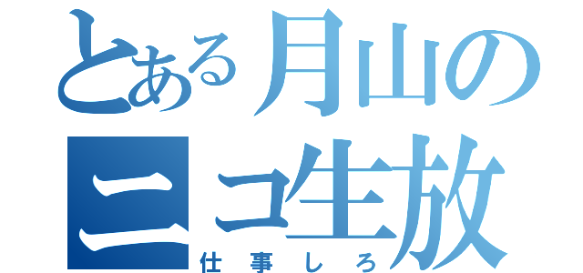 とある月山のニコ生放送（仕事しろ）