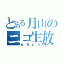 とある月山のニコ生放送（仕事しろ）