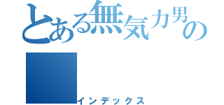 とある無気力男の（インデックス）