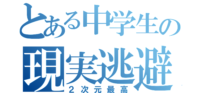 とある中学生の現実逃避（２次元最高）