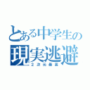 とある中学生の現実逃避（２次元最高）