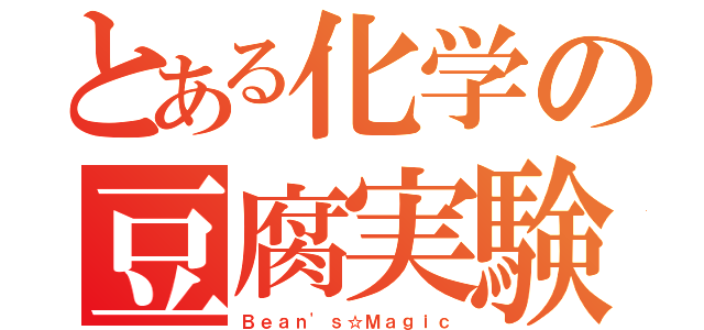 とある化学の豆腐実験（Ｂｅａｎ'ｓ☆Ｍａｇｉｃ）