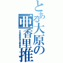 とある大原の亜香里推し（小佐部熊野神社祭典長）