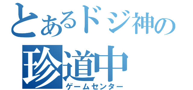 とあるドジ神の珍道中（ゲームセンター）