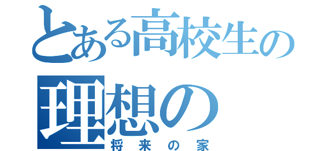 とある高校生の理想の（将来の家）